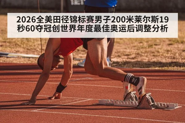 2026全美田径锦标赛男子200米莱尔斯19秒60夺冠创世界年度最佳奥运后调整分析