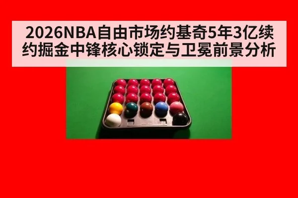 2026NBA自由市场约基奇5年3亿续约掘金中锋核心锁定与卫冕前景分析