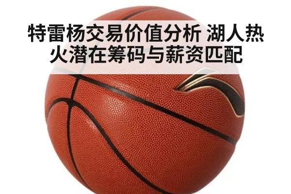 特雷杨交易价值分析 湖人热火潜在筹码与薪资匹配