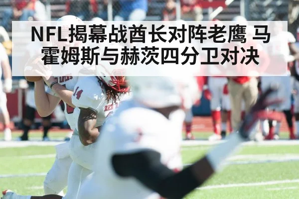 NFL揭幕战酋长对阵老鹰 马霍姆斯与赫茨四分卫对决